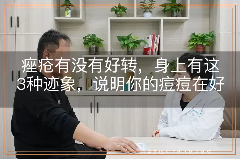 痤疮有没有好转，身上有这3种迹象，说明你的痘痘在好转