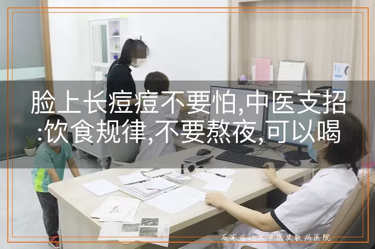 脸上长痘痘不要怕,中医支招:饮食规律,不要熬夜,可以喝绿茶