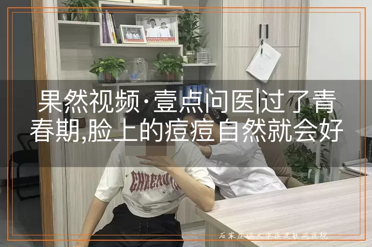 果然视频·壹点问医|过了青春期,脸上的痘痘自然就会好?