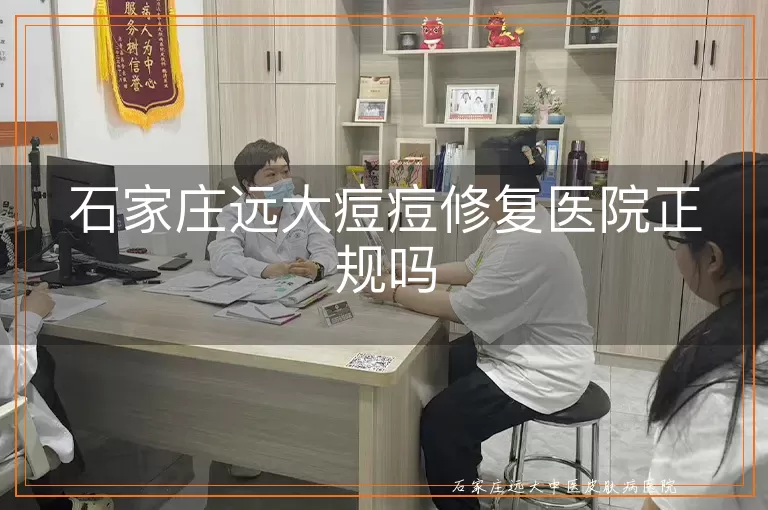 石家庄远大痘痘修复医院正规吗