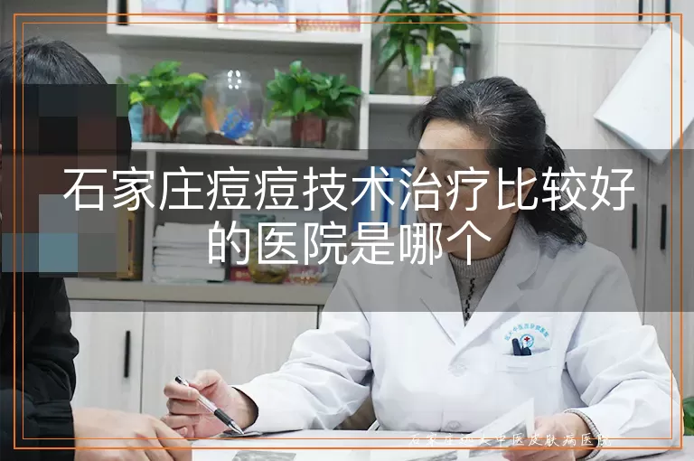 石家庄痘痘技术治疗比较好的医院是哪个