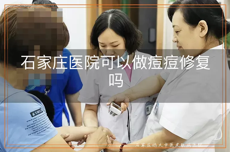 石家庄医院可以做痘痘修复吗