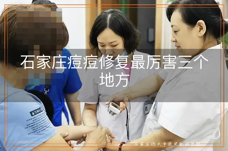 石家庄痘痘修复最厉害三个地方
