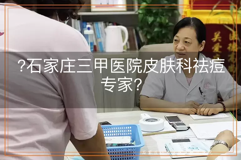 ?石家庄三甲医院皮肤科祛痘专家?