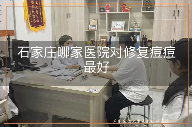 石家庄哪家医院对修复痘痘最好