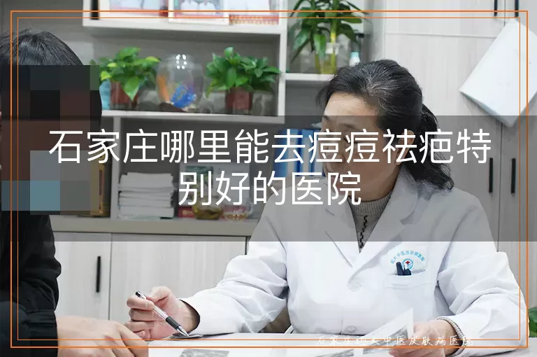 石家庄哪里能去痘痘祛疤特别好的医院